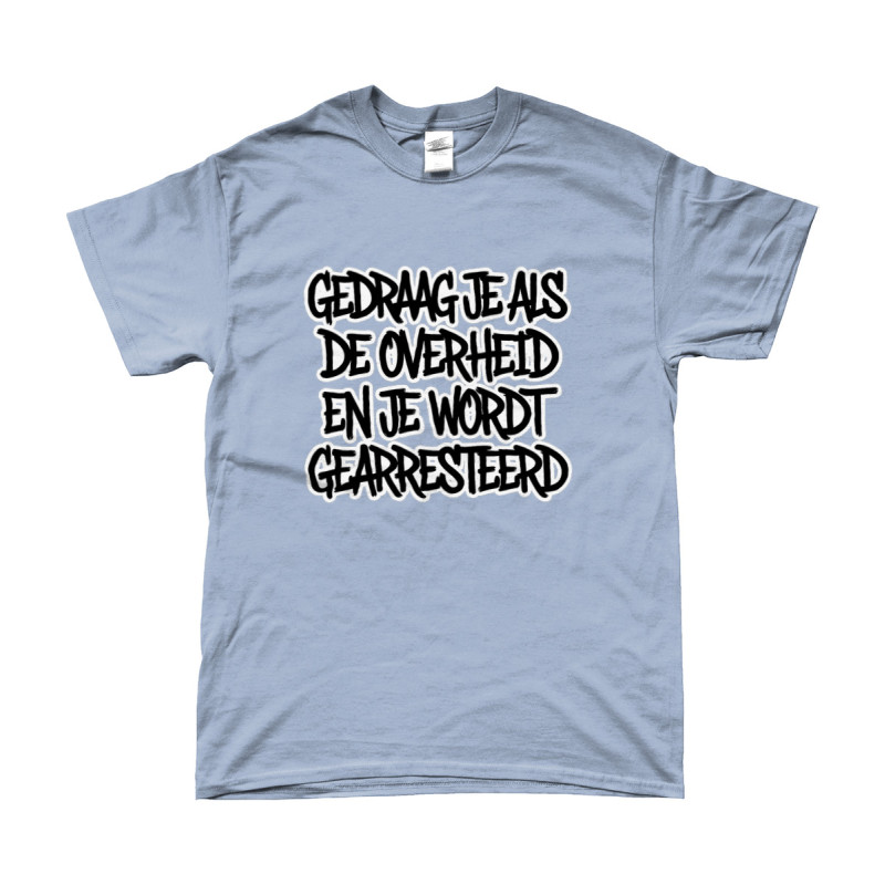 T-Shirt - Gedraag je als de Overheid en je wordt gearresteerd | Bedrukte Kleding